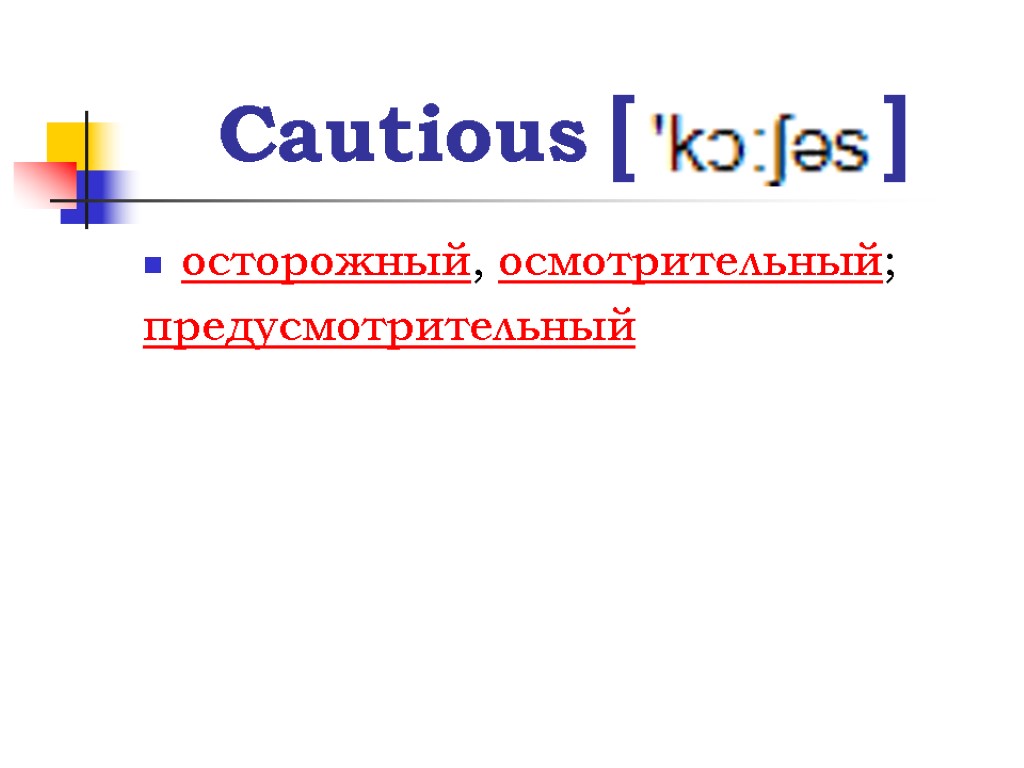 Cautious [ ] осторожный, осмотрительный; предусмотрительный